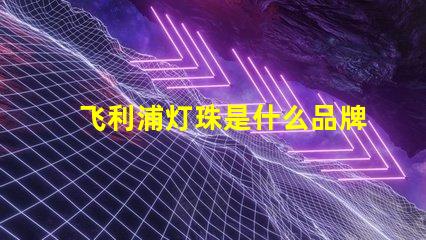 飞利浦灯珠是什么品牌 led灯珠闪烁是什么原因